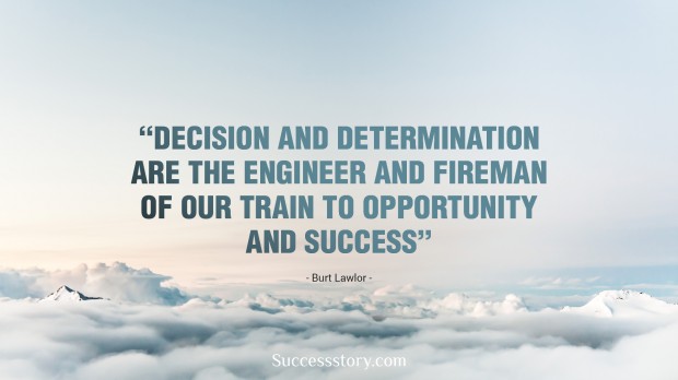 decision and determination are the engineer and fireman of our train to opportunity and success – burt lawlor